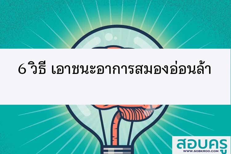 6 วิธี เอาชนะอาการสมองอ่อนล้า