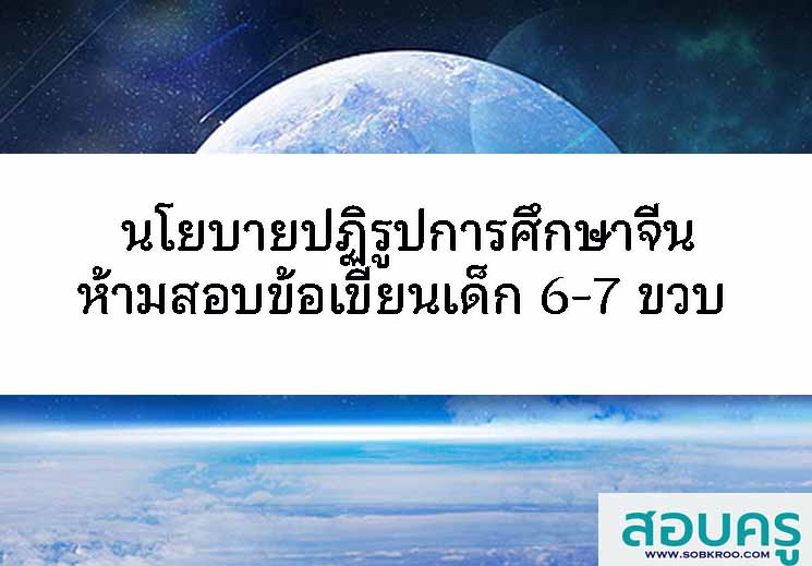 นโยบายปฏิรูปการศึกษาจีนห้ามสอบข้อเขียนเด็ก 6-7 ขวบ 
