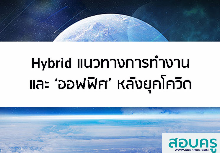 Hybrid แนวทางการทำงานและ ‘ออฟฟิศ’ หลังยุคโควิด