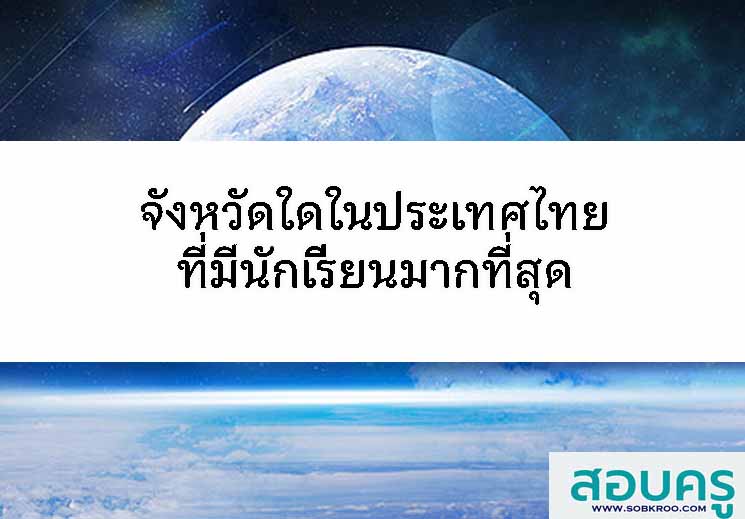จังหวัดใดในประเทศไทยที่มีนักเรียนมากที่สุด