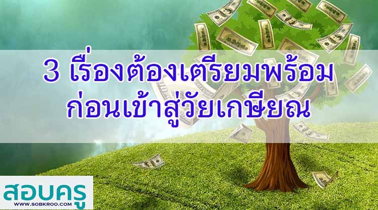 3 เรื่องต้องเตรียมพร้อม ก่อนเข้าสู่วัยเกษียณ