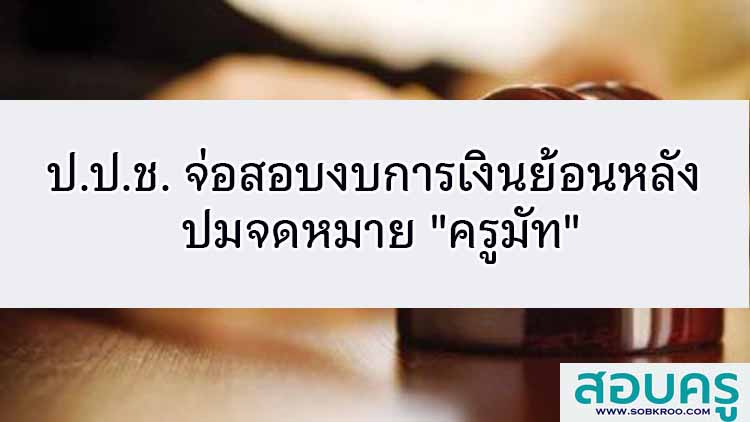 ป.ป.ช. จ่อสอบงบการเงินย้อนหลัง ปมจดหมาย ของครูมัท