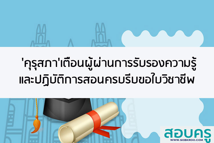 คุรุสภาเตือนผู้ผ่านการรับรองความรู้และปฏิบัติการสอนครบรีบขอใบวิชาชีพ 