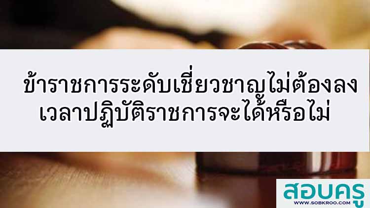 ข้าราชการระดับเชี่ยวชาญไม่ต้องลงเวลาปฏิบัติราชการจะได้หรือไม่