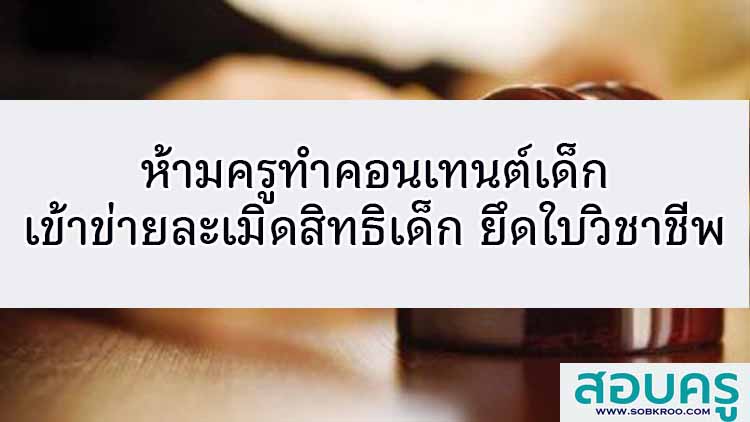 ห้ามครูทำคอนเทนต์ อาจเข้าข่ายละเมิดสิทธิเด็ก