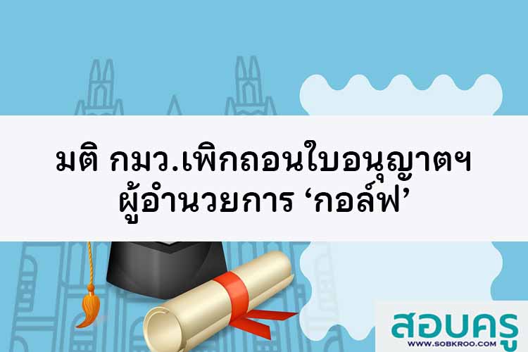 มติ กมว.เพิกถอนใบอนุญาตฯ ผู้อำนวยการ ‘กอล์ฟ’ 