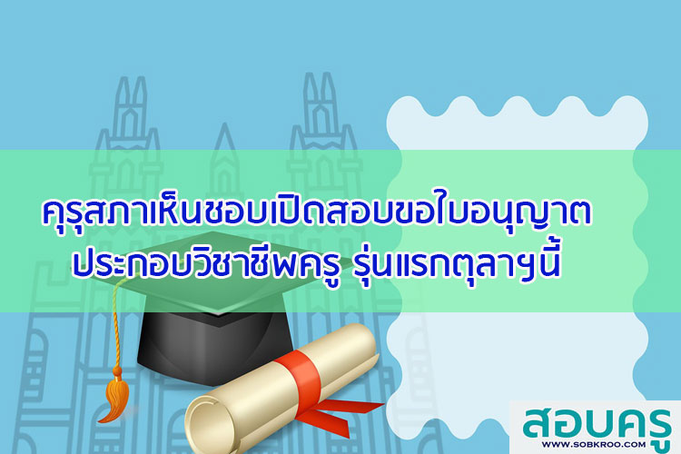 คุรุสภาเห็นชอบเปิดสอบขอใบอนุญาตประกอบวิชาชีพครูรุ่นแรกตุลาฯนี้