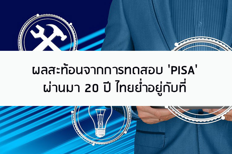 ผลสะท้อนจากการทดสอบ PISA ผ่านมา 20 ปี ไทยย่ำอยู่กับที่