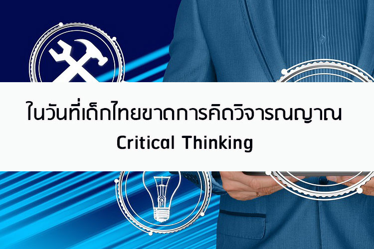 ในวันที่เด็กไทยขาดการคิดวิจารณญาณ Critical Thinking