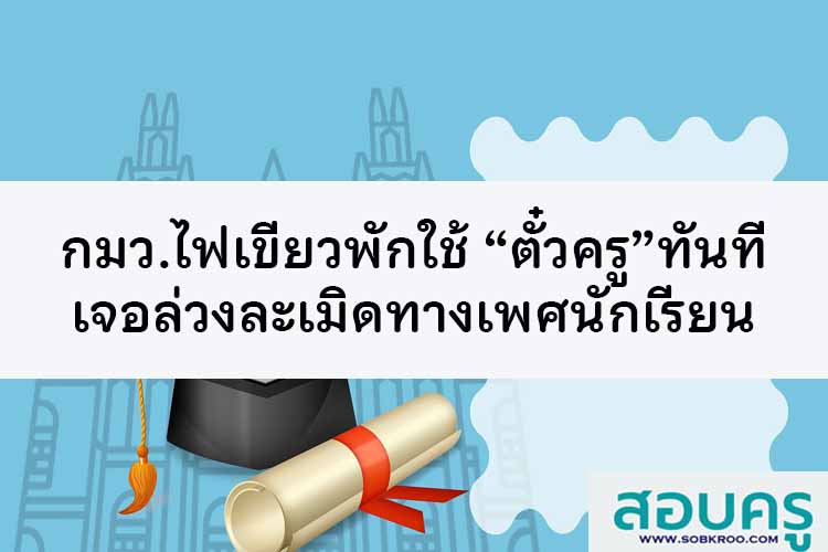 กมว.ไฟเขียวพักใช้ “ตั๋วครู”ทันทีเจอล่วงละเมิดทางเพศ นร.
