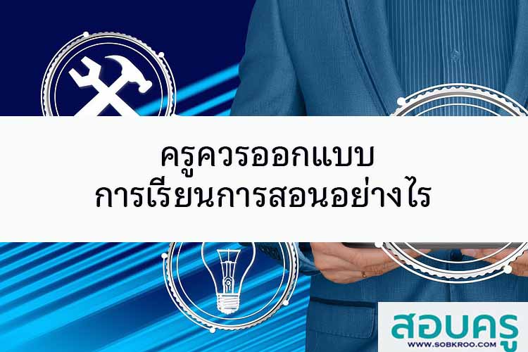 ครูควรออกแบบการเรียนการสอนอย่างไร