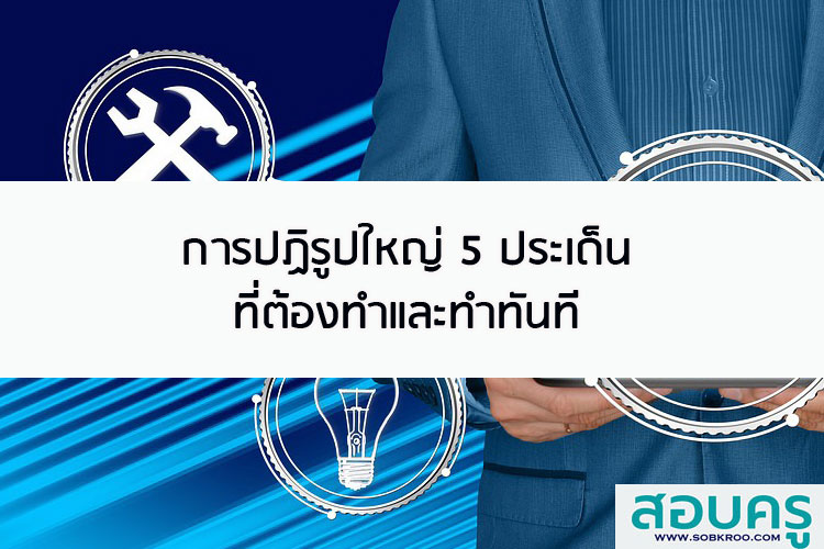 การปฏิรูปใหญ่ 5 ประเด็นที่ต้องทำและทำทันที