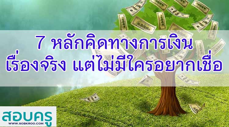 7 หลักคิดการเงิน ‘ที่เป็นเรื่องจริงแต่ไม่ค่อยมีใครอยากเชื่อ’