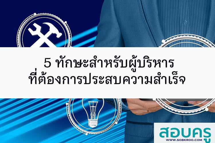 5 ทักษะสำหรับผู้บริหารที่ต้องการประสบความสำเร็จ
