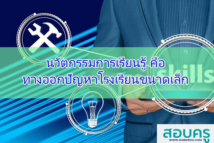 นวัตกรรมการเรียนรู้ คือทางออกปัญหาของโรงเรียนขนาดเล็ก