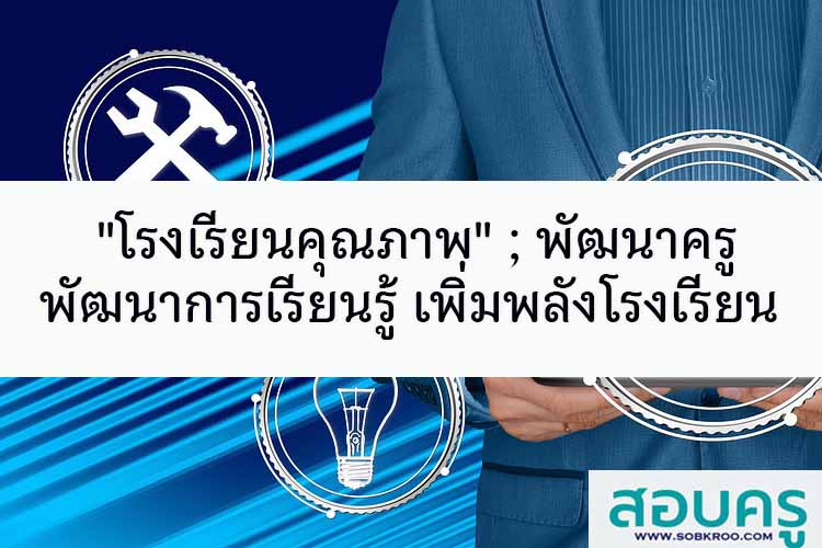 โรงเรียนคุณภาพ; พัฒนาครู พัฒนาการเรียนรู้ เพิ่มพลังโรงเรียน