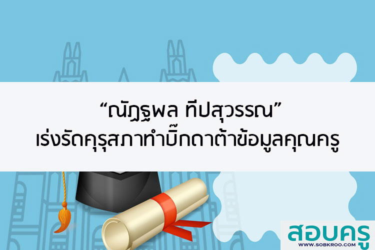 ณัฏฐพล ทีปสุวรรณ เร่งรัดคุรุสภาทำบิ๊กดาต้าข้อมูลคุณครู