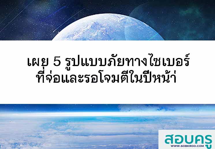 เผย 5 รูปแบบภัยทางไซเบอร์ที่จ่อและรอโจมตีในปีหน้า