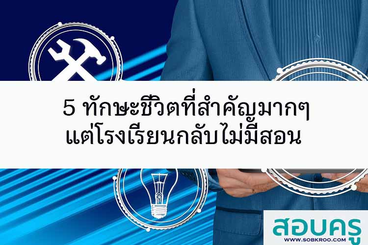 5 ทักษะชีวิตที่สำคัญมากๆ แต่โรงเรียนกลับไม่มีสอน
