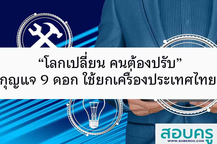 “โลกเปลี่ยน คนต้องปรับ” กุญแจ 9 ดอก ยกเครื่องประเทศไทย