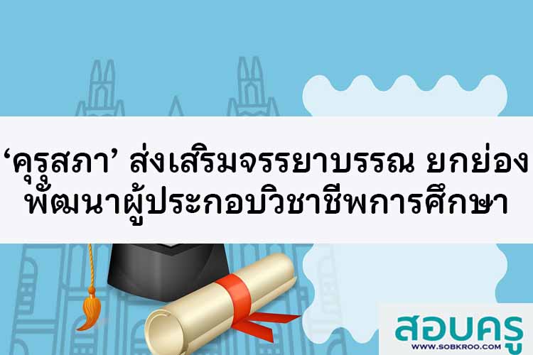 ‘คุรุสภา’ มุ่งส่งเสริม พัฒนาและยกย่องผู้ประกอบวิชาชีพการศึกษา