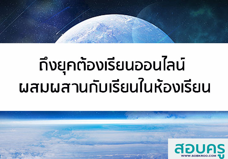 ถึงยุคต้องเรียนออนไลน์ ผสมผสานกับเรียนในห้องเรียน