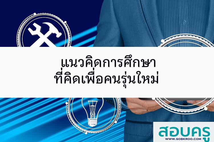 แนวคิดการศึกษาที่คิดเพื่อคนรุ่นใหม่