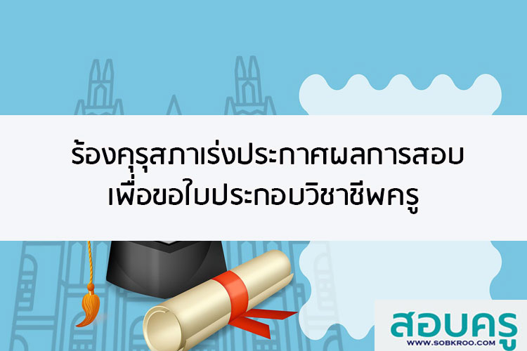 ร้องคุรุสภาเร่งประกาศผลการสอบเพื่อขอใบประกอบวิชาชีพครู