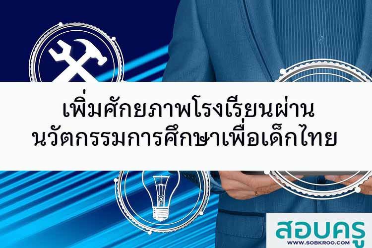 เพิ่มศักยภาพโรงเรียนผ่านนวัตกรรมการศึกษาเพื่อเด็กไทย