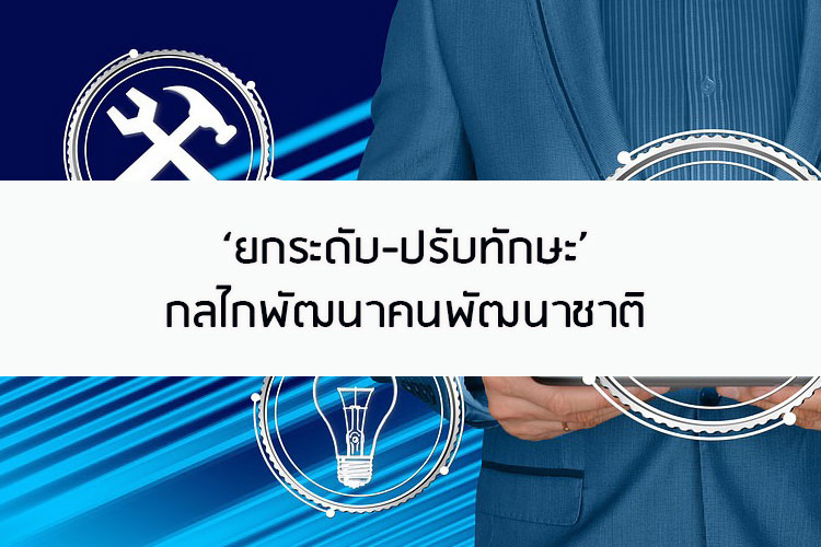 ยกระดับ-ปรับทักษะคือกลไกพัฒนาคนและพัฒนาชาติ