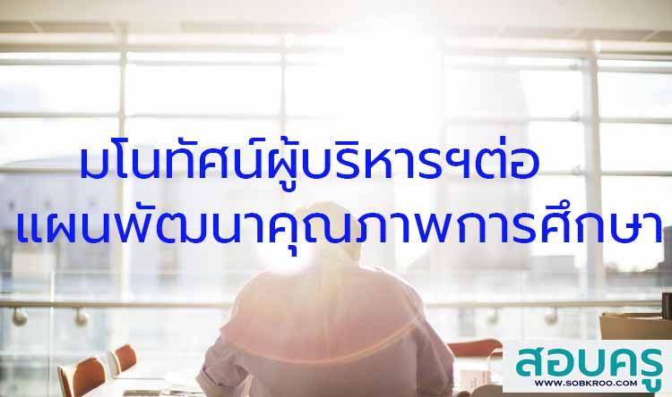 มโนทัศน์ผู้บริหารต่อแผนพัฒนาคุณภาพสถานศึกษา