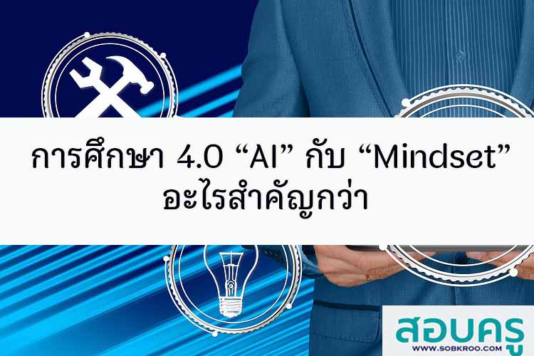 การศึกษา 4.0 “AI” กับ “Mindset” อะไรสำคัญกว่า