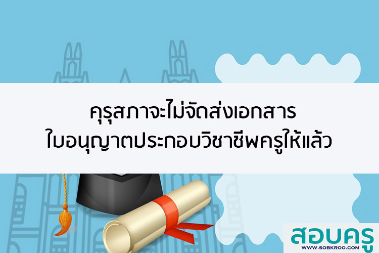 คุรุสภาจะไม่ส่งเอกสารใบอนุญาตประกอบวิชาชีพครูให้แล้ว
