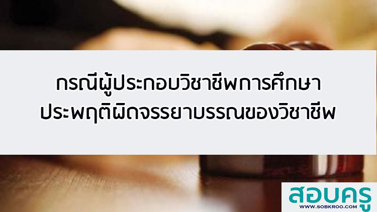 กรณีผู้ประกอบวิชาชีพทางการศึกษาประพฤติผิดจรรยาบรรณของวิชาชีพ
