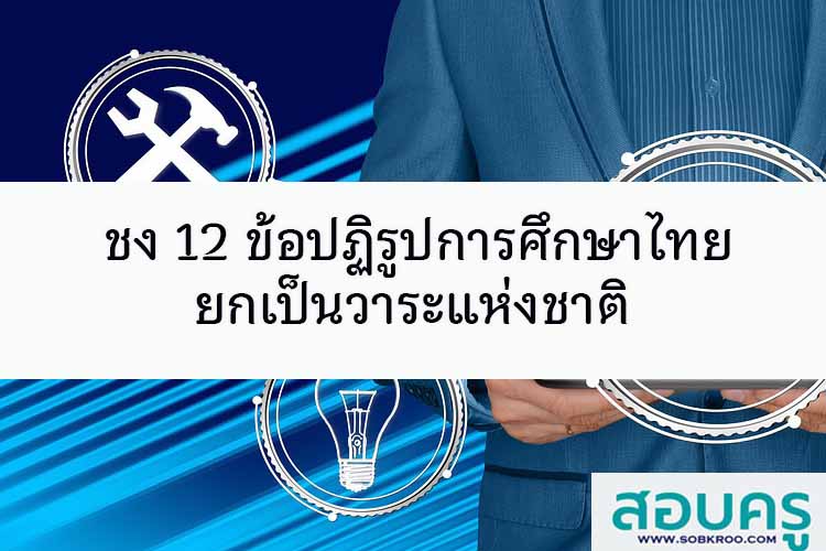 ชง 12 ข้อปฏิรูปการศึกษาไทยยกเป็นวาระแห่งชาติ