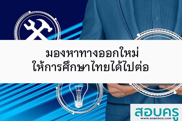 มองหาทางออกใหม่ ให้การศึกษาไทยได้ไปต่อ