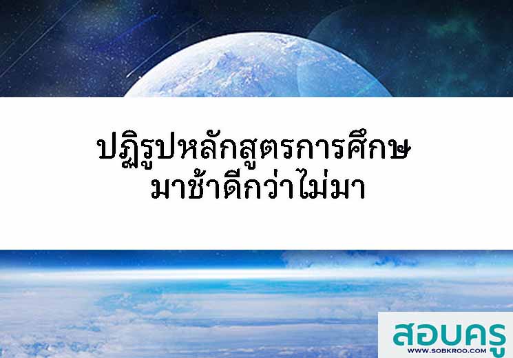 ปฏิรูปหลักสูตรการศึกษ มาช้าดีกว่าไม่มา