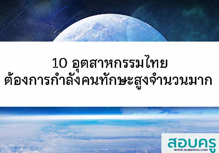 10 อุตสาหกรรมไทยต้องการกำลังคนทักษะสูงจำนวนมาก 