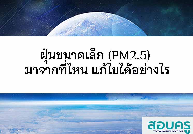 ฝุ่นขนาดเล็ก PM2.5 มาจากไหน แก้ไขอย่างไร