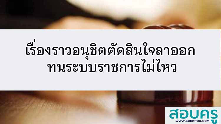 เรื่องราวของอนุชิต ตัดสินใจลาออก ทนระบบไม่ไหว