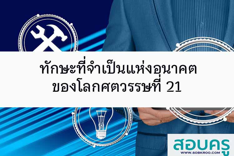ทักษะที่จำเป็นแห่งอนาคต ของโลกศตวรรษที่ 21