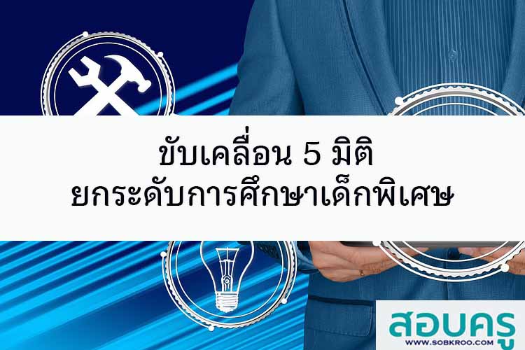ขับเคลื่อน 5 มิติ ยกระดับการศึกษาเด็กพิเศษ