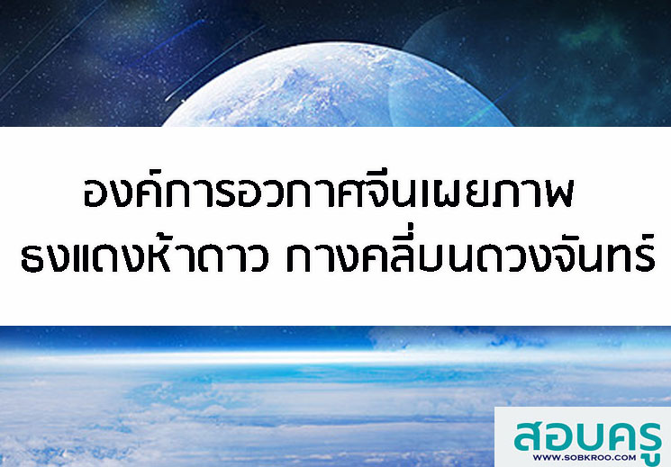 องค์การอวกาศจีนเผยภาพ ธงแดงห้าดาว กางคลี่บนดวงจันทร์