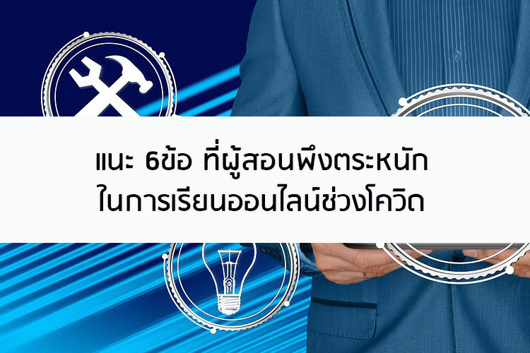 แนะ 6ข้อ ที่ผู้สอนพึงตระหนักในการเรียนออนไลน์ช่วงโควิด