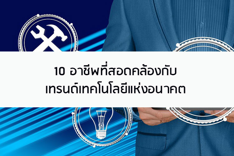 10 อาชีพที่สอดคล้องกับเทรนด์การใช้เทคโนโลยีแห่งอนาคต