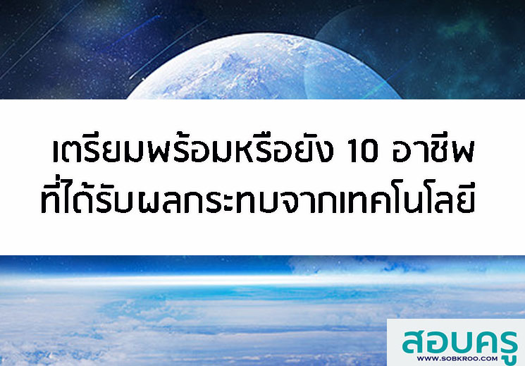 เตรียมพร้อมกันหรือยัง 10 อาชีพที่ได้รับผลกระทบจากเทคโนโลยี
