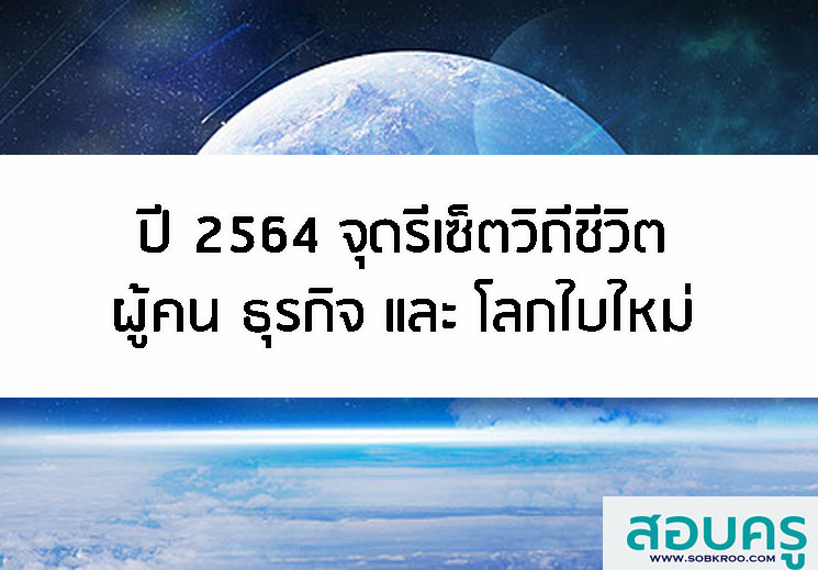 ปี 2564 จุดรีเซ็ตวิถีชีวิต ผู้คน ธุรกิจ และ โลกใบใหม่
