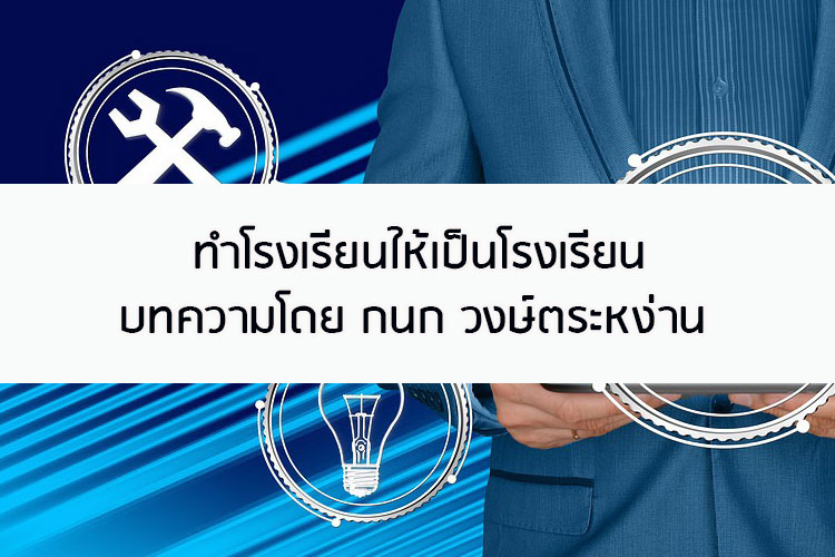 ทำโรงเรียนให้เป็นโรงเรียน บทความโดย กนก วงษ์ตระหง่าน