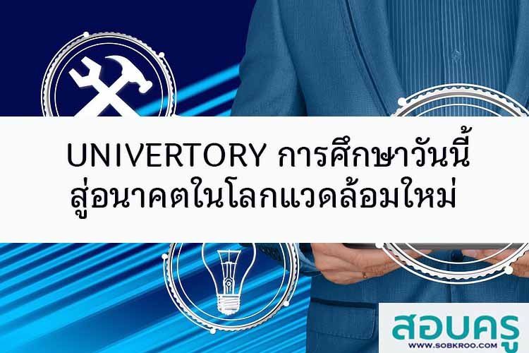 UNIVERTORY การศึกษาวันนี้ สู่อนาคตในโลกแวดล้อมใหม่