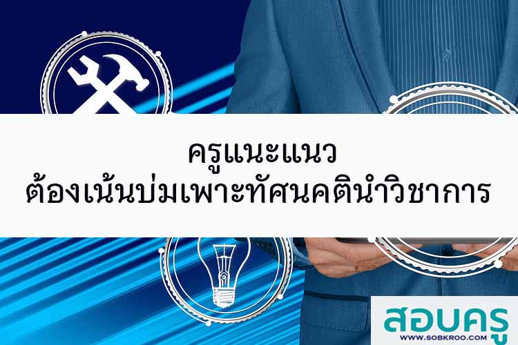 ครูแนะแนว ต้องเน้นบ่มเพาะทัศนคตินำวิชาการ 